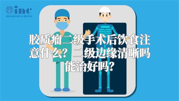 胶质瘤二级手术后饮食注意什么？二级边缘清晰吗能治好吗？