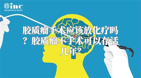 胶质瘤手术应该放化疗吗？胶质瘤不手术可以存活几年？