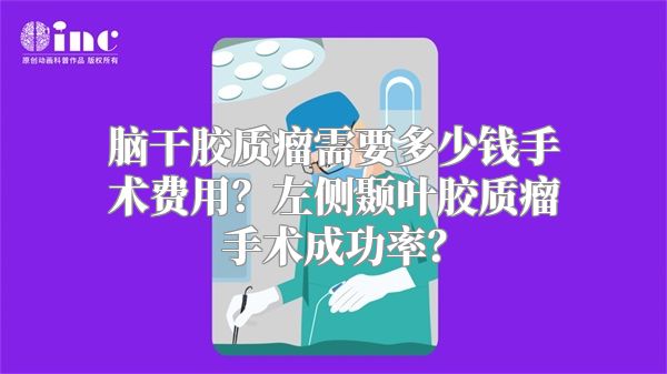 脑干胶质瘤需要多少钱手术费用？左侧颞叶胶质瘤手术成功率？