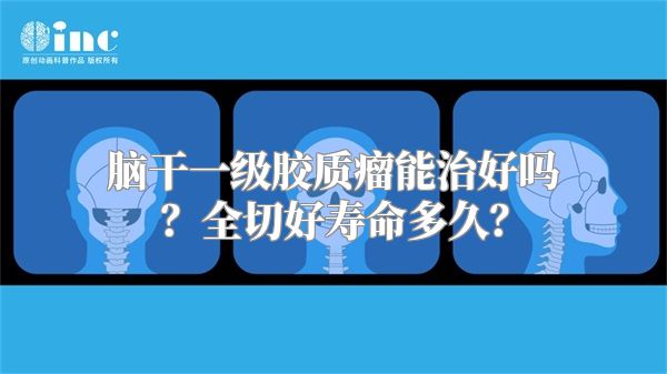 脑干一级胶质瘤能治好吗？全切好寿命多久？