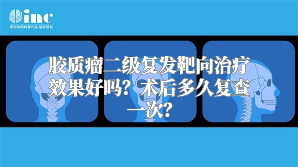 胶质瘤二级复发靶向治疗效果好吗？术后多久复查一次？