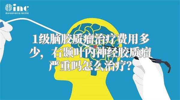 1级脑胶质瘤治疗费用多少，右颞叶内神经胶质瘤严重吗怎么治疗？