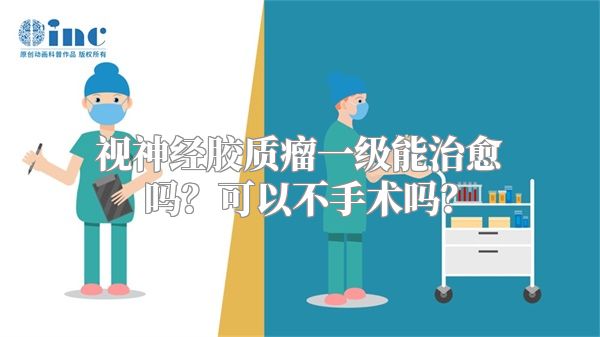 视神经胶质瘤一级能治愈吗？可以不手术吗？