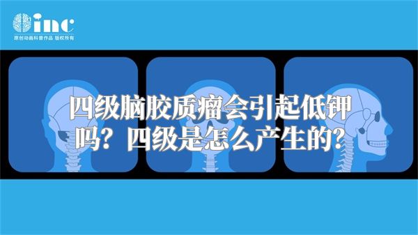 四级脑胶质瘤会引起低钾吗？四级是怎么产生的？