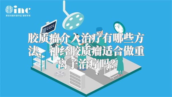 胶质瘤介入治疗有哪些方法，神经胶质瘤适合做重离子治疗吗？