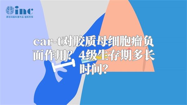 car-t对胶质母细胞瘤负面作用？4级生存期多长时间？