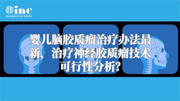 婴儿脑胶质瘤治疗办法最新，治疗神经胶质瘤技术可行性分析？