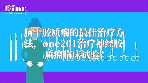 脑干胶质瘤的最佳治疗方法，onc201治疗神经胶质瘤临床试验？