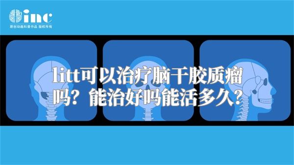 litt可以治疗脑干胶质瘤吗？能治好吗能活多久？