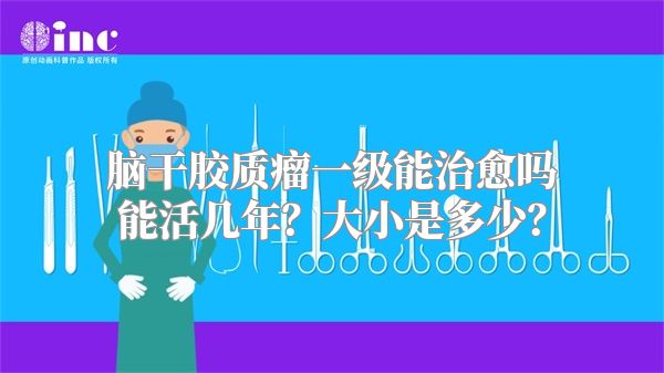 脑干胶质瘤一级能治愈吗能活几年？大小是多少？