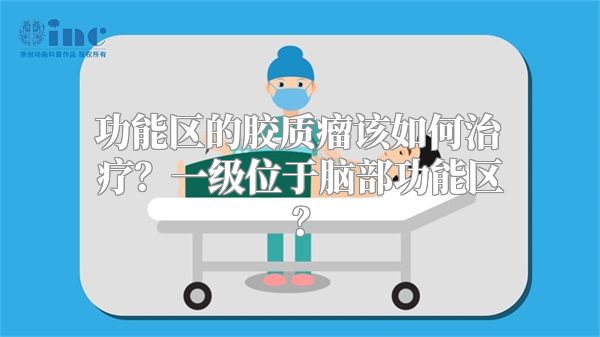 功能区的胶质瘤该如何治疗？一级位于脑部功能区？