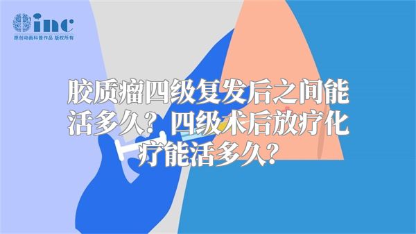 胶质瘤四级复发后之间能活多久？四级术后放疗化疗能活多久？