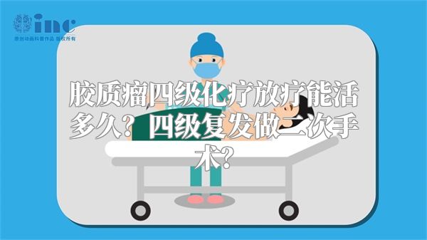 胶质瘤四级化疗放疗能活多久？四级复发做二次手术？