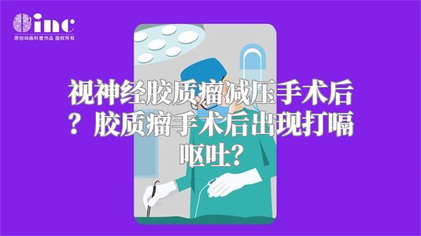 视神经胶质瘤减压手术后？胶质瘤手术后出现打嗝呕吐？