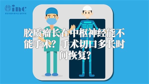 胶质瘤长在中枢神经能不能手术？手术切口多长时间恢复？