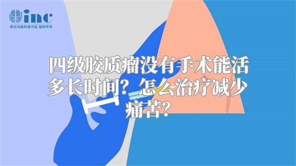 四级胶质瘤没有手术能活多长时间？怎么治疗减少痛苦？