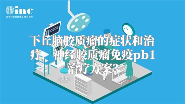 下丘脑胶质瘤的症状和治疗，神经胶质瘤免疫pb1治疗方案？