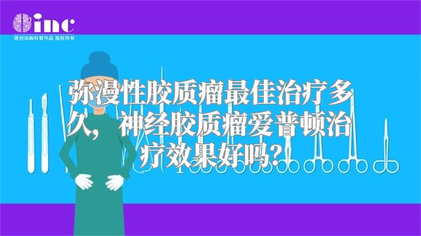 弥漫性胶质瘤最佳治疗多久，神经胶质瘤爱普顿治疗效果好吗？