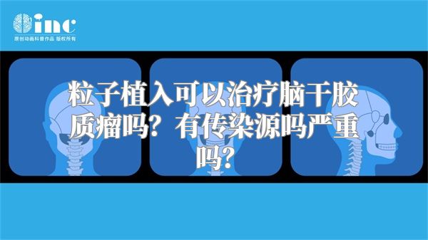 粒子植入可以治疗脑干胶质瘤吗？有传染源吗严重吗？