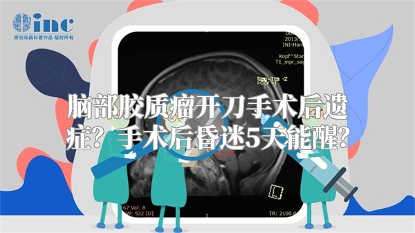 脑部胶质瘤开刀手术后遗症？手术后昏迷5天能醒？