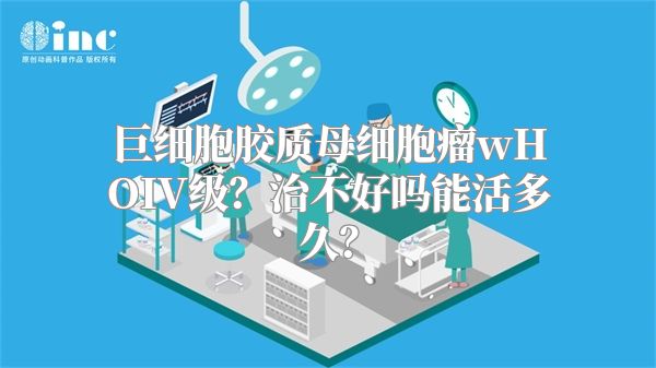 巨细胞胶质母细胞瘤wHOIV级？治不好吗能活多久？