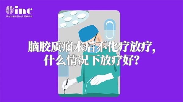 脑胶质瘤术后不化疗放疗，什么情况下放疗好？