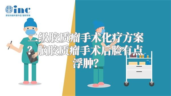 二级胶质瘤手术化疗方案？脑胶质瘤手术后脸有点浮肿？