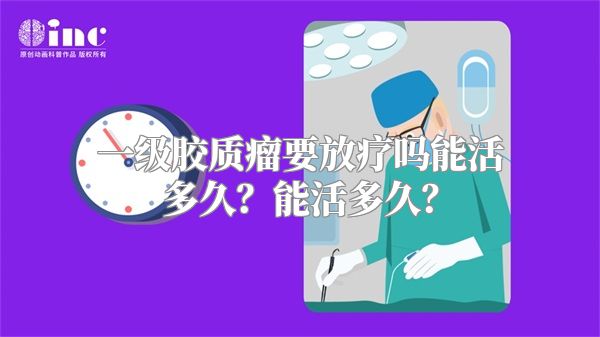 一级胶质瘤要放疗吗能活多久？能活多久？