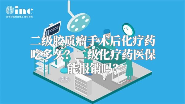 二级胶质瘤手术后化疗药吃多久？二级化疗药医保能报销吗？