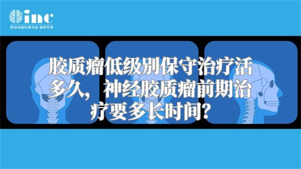 胶质瘤低级别保守治疗活多久，神经胶质瘤前期治疗要多长时间？