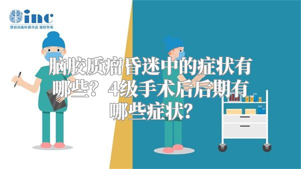 脑胶质瘤昏迷中的症状有哪些？4级手术后后期有哪些症状？