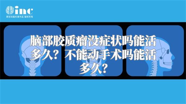 脑部胶质瘤没症状吗能活多久？不能动手术吗能活多久？