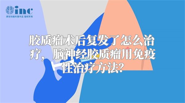 胶质瘤术后复发了怎么治疗，脑神经胶质瘤用免疫性治疗方法？