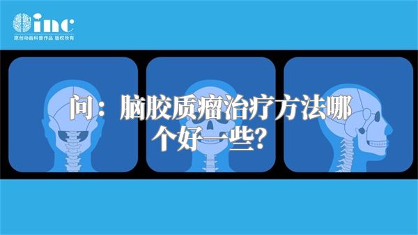 问：脑胶质瘤治疗方法哪个好一些？