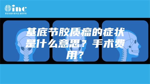 基底节胶质瘤的症状是什么意思？手术费用？