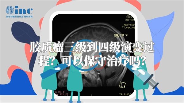 胶质瘤三级到四级演变过程？可以保守治疗吗？