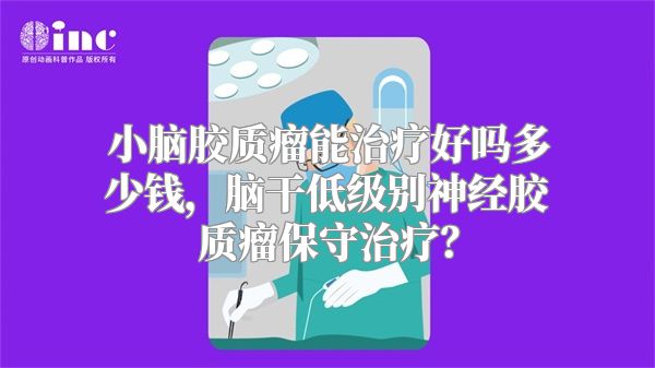 小脑胶质瘤能治疗好吗多少钱，脑干低级别神经胶质瘤保守治疗？