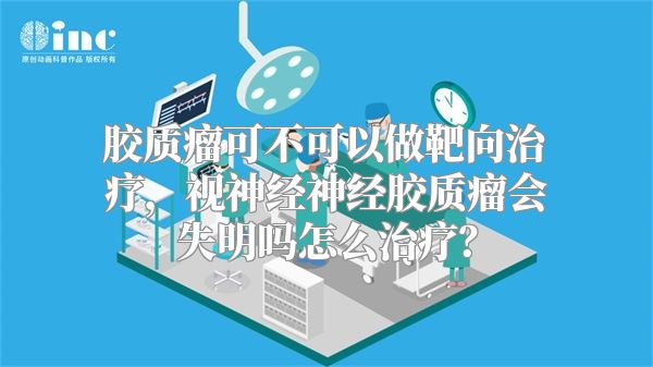 胶质瘤可不可以做靶向治疗，视神经神经胶质瘤会失明吗怎么治疗？