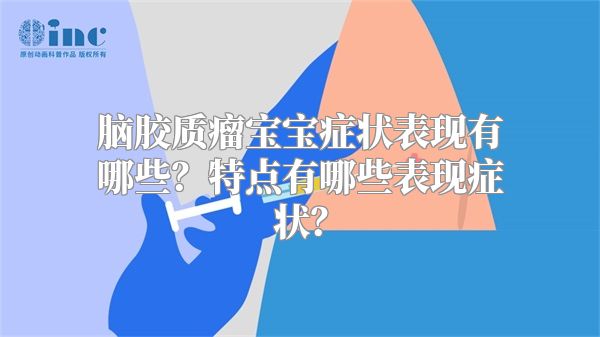 脑胶质瘤宝宝症状表现有哪些？特点有哪些表现症状？