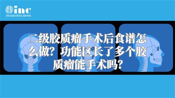 二级胶质瘤手术后食谱怎么做？功能区长了多个胶质瘤能手术吗？