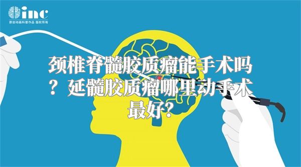 颈椎脊髓胶质瘤能手术吗？延髓胶质瘤哪里动手术最好？