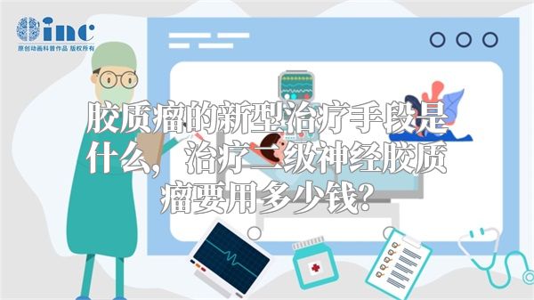 胶质瘤的新型治疗手段是什么，治疗二级神经胶质瘤要用多少钱？