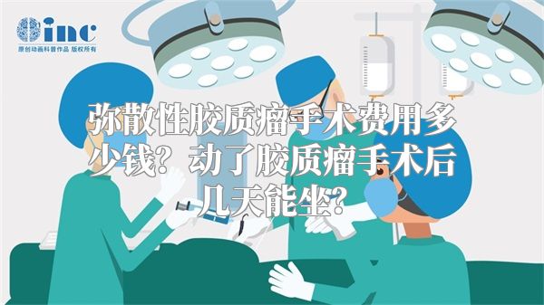 弥散性胶质瘤手术费用多少钱？动了胶质瘤手术后几天能坐？