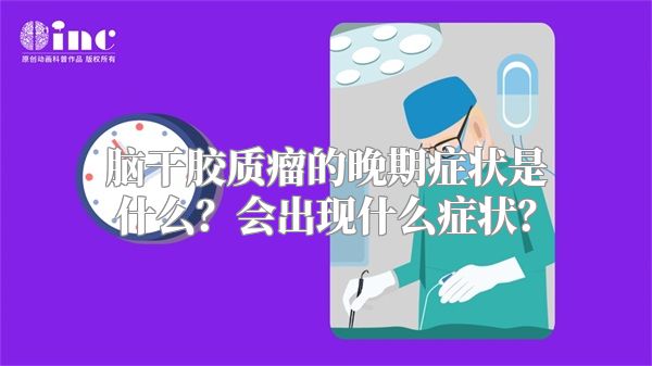 脑干胶质瘤的晚期症状是什么？会出现什么症状？