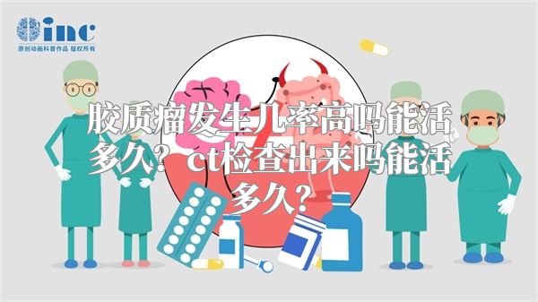 胶质瘤发生几率高吗能活多久？ct检查出来吗能活多久？