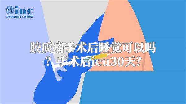 胶质瘤手术后睡觉可以吗？手术后icu30天？