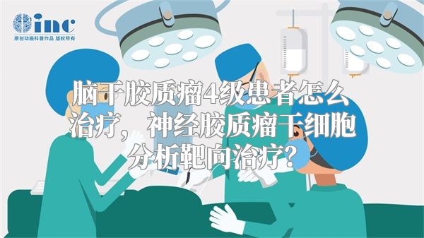 脑干胶质瘤4级患者怎么治疗，神经胶质瘤干细胞分析靶向治疗？