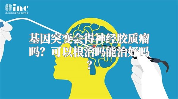 基因突变会得神经胶质瘤吗？可以根治吗能治好吗？