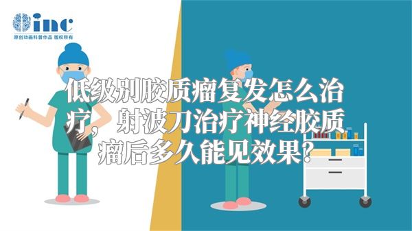 低级别胶质瘤复发怎么治疗，射波刀治疗神经胶质瘤后多久能见效果？