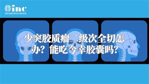 少突胶质瘤二级次全切怎办？能吃今幸胶囊吗？